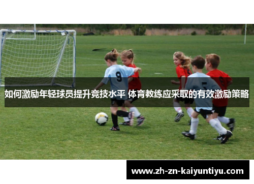 如何激励年轻球员提升竞技水平 体育教练应采取的有效激励策略