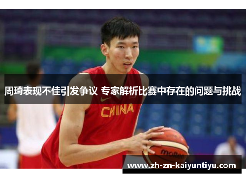 周琦表现不佳引发争议 专家解析比赛中存在的问题与挑战