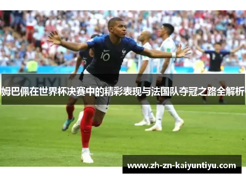 姆巴佩在世界杯决赛中的精彩表现与法国队夺冠之路全解析