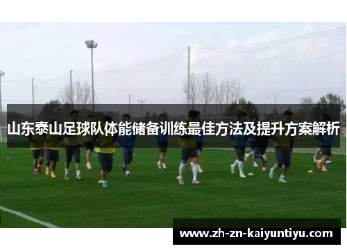山东泰山足球队体能储备训练最佳方法及提升方案解析