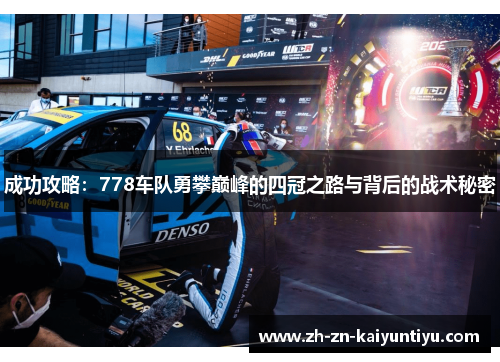 成功攻略：778车队勇攀巅峰的四冠之路与背后的战术秘密