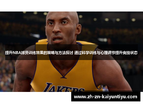 提升NBA球员训练效果的策略与方法探讨 通过科学训练与心理调节提升竞技状态