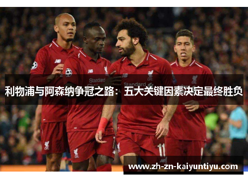 利物浦与阿森纳争冠之路：五大关键因素决定最终胜负