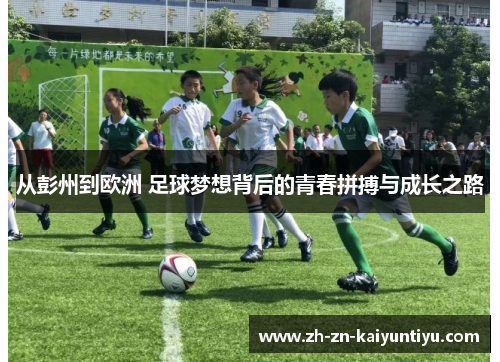 从彭州到欧洲 足球梦想背后的青春拼搏与成长之路