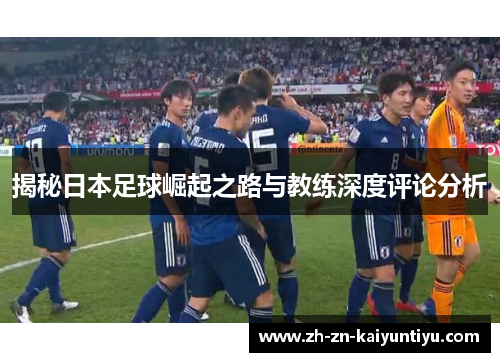 揭秘日本足球崛起之路与教练深度评论分析