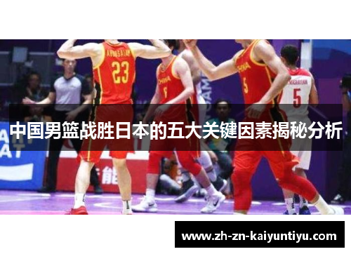 中国男篮战胜日本的五大关键因素揭秘分析
