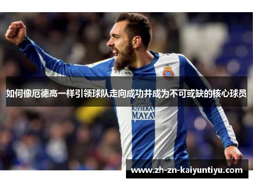 如何像厄德高一样引领球队走向成功并成为不可或缺的核心球员