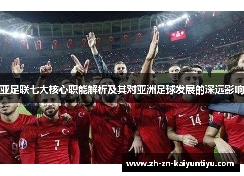 亚足联七大核心职能解析及其对亚洲足球发展的深远影响