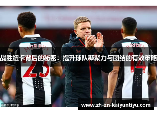 战胜纽卡背后的秘密：提升球队凝聚力与团结的有效策略