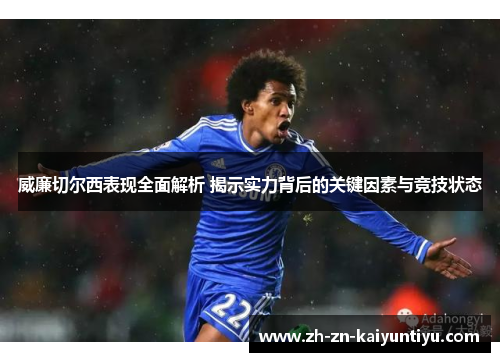 威廉切尔西表现全面解析 揭示实力背后的关键因素与竞技状态