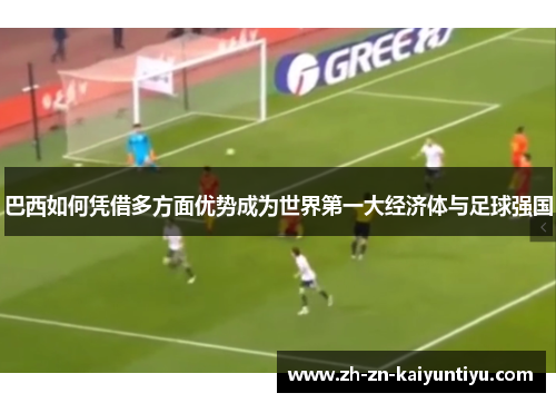 巴西如何凭借多方面优势成为世界第一大经济体与足球强国