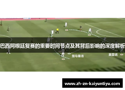 巴西阿根廷复赛的重要时间节点及其背后影响的深度解析