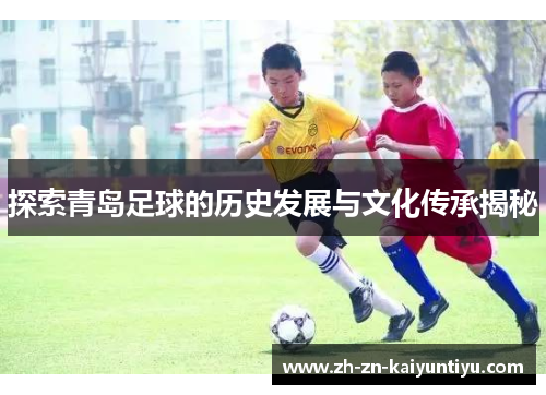 探索青岛足球的历史发展与文化传承揭秘