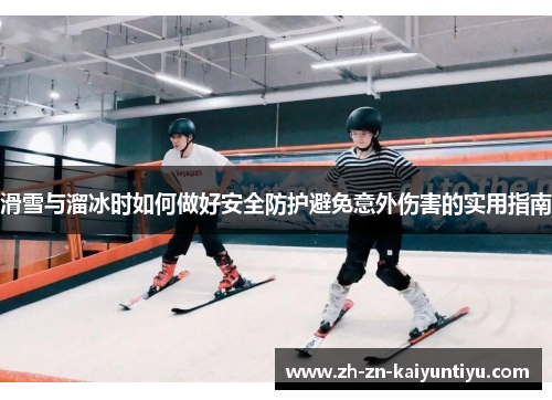 滑雪与溜冰时如何做好安全防护避免意外伤害的实用指南