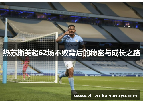 热苏斯英超62场不败背后的秘密与成长之路