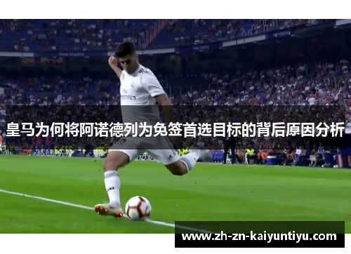 皇马为何将阿诺德列为免签首选目标的背后原因分析