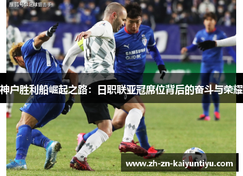 神户胜利船崛起之路：日职联亚冠席位背后的奋斗与荣耀