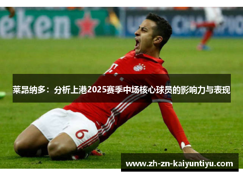 莱昂纳多：分析上港2025赛季中场核心球员的影响力与表现