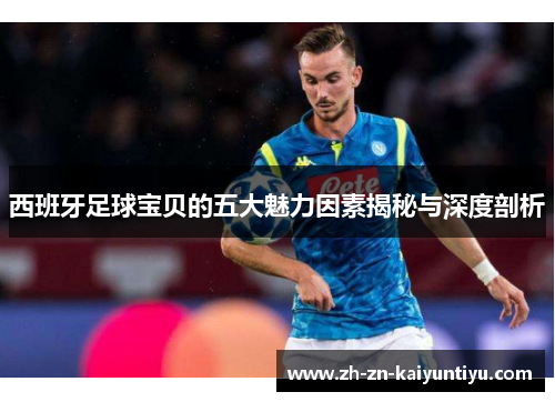 西班牙足球宝贝的五大魅力因素揭秘与深度剖析