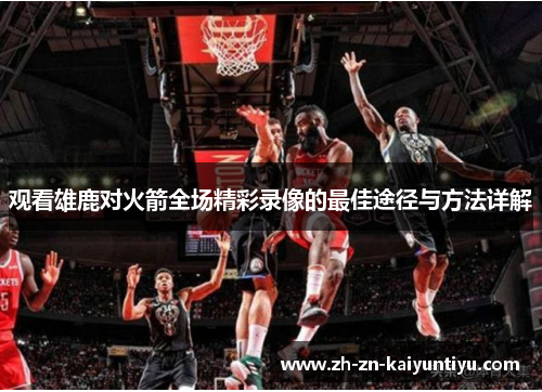 观看雄鹿对火箭全场精彩录像的最佳途径与方法详解