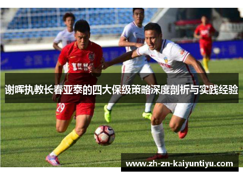 谢晖执教长春亚泰的四大保级策略深度剖析与实践经验