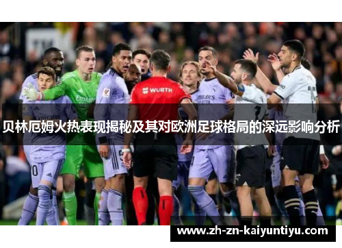 贝林厄姆火热表现揭秘及其对欧洲足球格局的深远影响分析