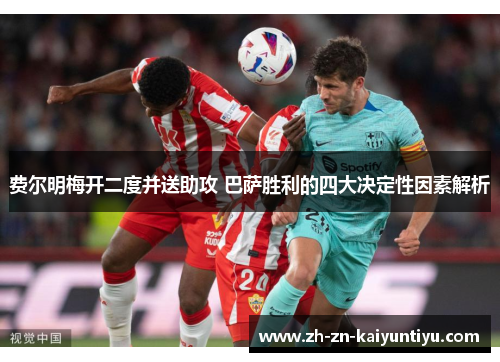 费尔明梅开二度并送助攻 巴萨胜利的四大决定性因素解析