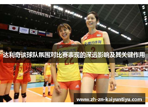 达利奇谈球队氛围对比赛表现的深远影响及其关键作用