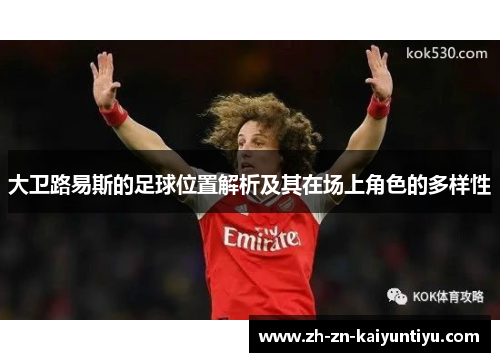 大卫路易斯的足球位置解析及其在场上角色的多样性