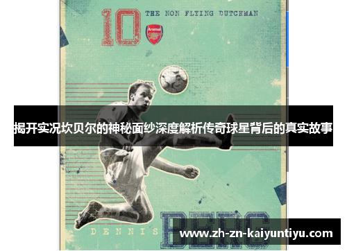 揭开实况坎贝尔的神秘面纱深度解析传奇球星背后的真实故事 揭开实况坎贝尔的神秘面纱深度解析传奇球星背后的真实故事