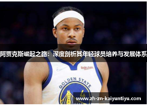 阿贾克斯崛起之路:深度剖析其年轻球员培养与发展体系 阿贾克斯崛起之路:深度剖析其年轻球员培养与发展体系