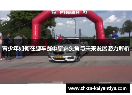 青少年如何在脚车赛中崭露头角与未来发展潜力解析 青少年如何在脚车赛中崭露头角与未来发展潜力解析