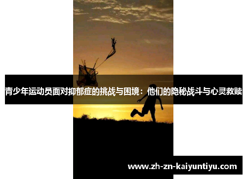 青少年运动员面对抑郁症的挑战与困境:他们的隐秘战斗与心灵救赎 青少年运动员面对抑郁症的挑战与困境:他们的隐秘战斗与心灵救赎