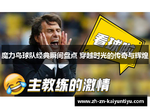 魔力鸟球队经典瞬间盘点 穿越时光的传奇与辉煌