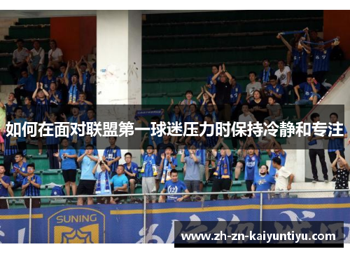 如何在面对联盟第一球迷压力时保持冷静和专注 如何在面对联盟第一球迷压力时保持冷静和专注