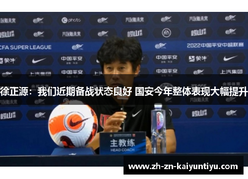 徐正源:我们近期备战状态良好 国安今年整体表现大幅提升 徐正源:我们近期备战状态良好 国安今年整体表现大幅提升