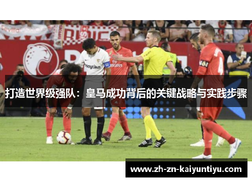 打造世界级强队：皇马成功背后的关键战略与实践步骤