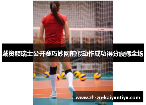 戴资颖瑞士公开赛巧妙网前假动作成功得分震撼全场