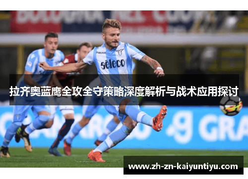 拉齐奥蓝鹰全攻全守策略深度解析与战术应用探讨 拉齐奥蓝鹰全攻全守策略深度解析与战术应用探讨