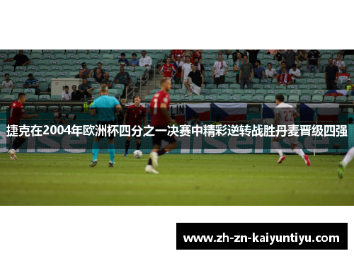 捷克在2004年欧洲杯四分之一决赛中精彩逆转战胜丹麦晋级四强