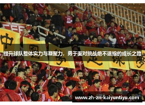 提升球队整体实力与凝聚力，勇于面对挑战绝不退缩的成长之路