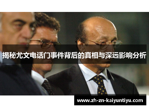 揭秘尤文电话门事件背后的真相与深远影响分析 揭秘尤文电话门事件背后的真相与深远影响分析