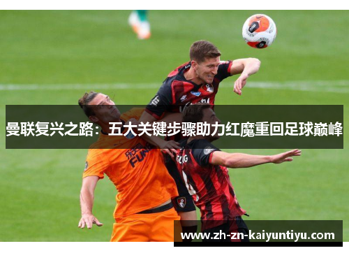 曼联复兴之路：五大关键步骤助力红魔重回足球巅峰