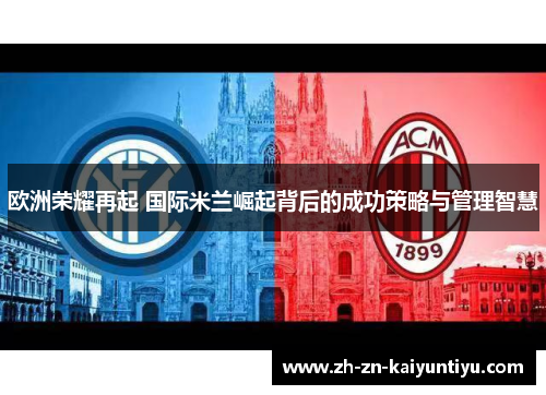 欧洲荣耀再起 国际米兰崛起背后的成功策略与管理智慧
