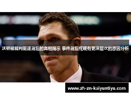 沃顿被裁判驱逐背后的真相揭示 事件背后或藏有更深层次的原因分析