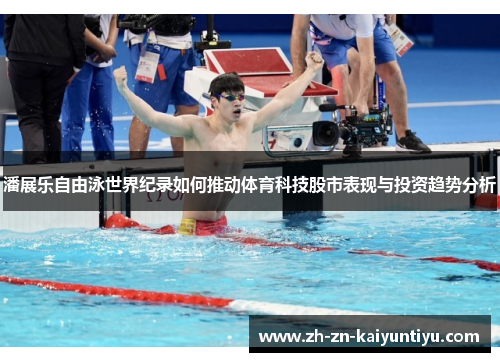 潘展乐自由泳世界纪录如何推动体育科技股市表现与投资趋势分析