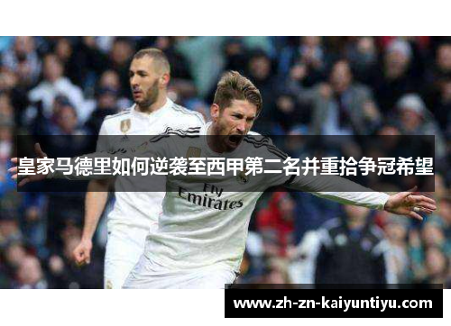 皇家马德里如何逆袭至西甲第二名并重拾争冠希望