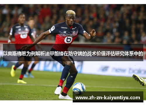 以奥斯梅恩为例解析法甲前锋在防守端的战术价值评估研究体系中的 以奥斯梅恩为例解析法甲前锋在防守端的战术价值评估研究体系中的