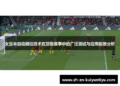 女足半自动越位技术在顶级赛事中的广泛测试与应用前景分析 女足半自动越位技术在顶级赛事中的广泛测试与应用前景分析