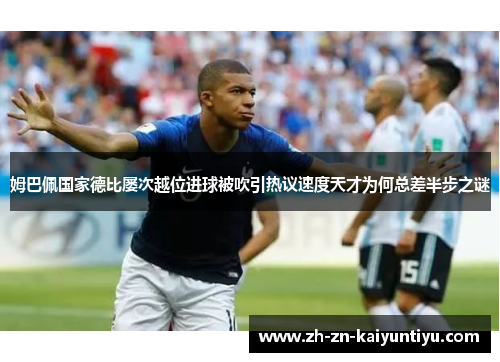 姆巴佩国家德比屡次越位进球被吹引热议速度天才为何总差半步之谜 姆巴佩国家德比屡次越位进球被吹引热议速度天才为何总差半步之谜